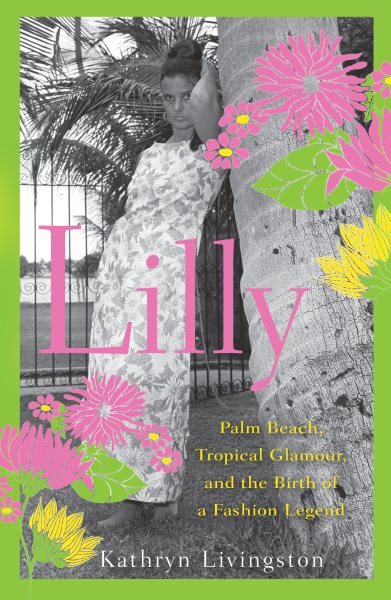 Lilly : Palm Beach, Tropical Glamour, and the Birth of a Fashion Legend, Hard...
