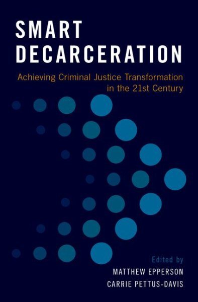 Smart Decarceration : Achieving Criminal Justice Transformation in the 21st C...