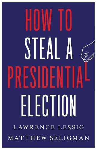 Lawrence Lessig Matthew Seligman How to Steal a Presidential Election (Hardback)