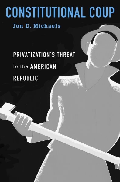 Constitutional Coup : Privatization's Threat to the American Republic, Hardco...