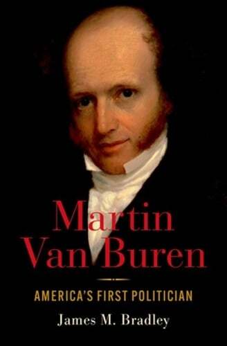 Martin Van Buren: America's First Politician by James M Bradley: New