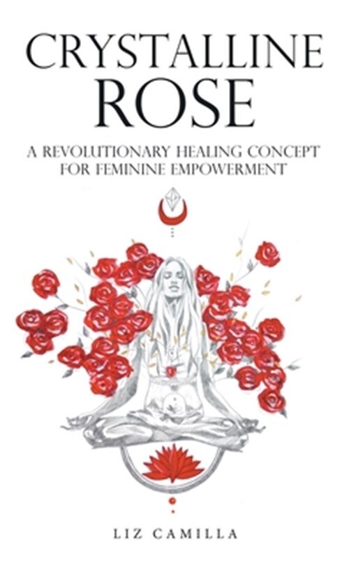 Crystalline Rose: A Revolutionary Healing Concept for Feminine Empowerment (Hard