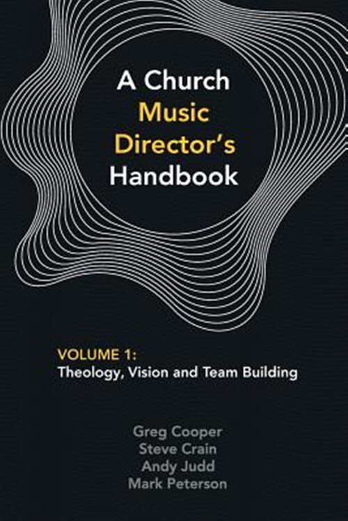 Church Music Director's Handbook : Volume 1: Theology, Vision and Team Buildi...
