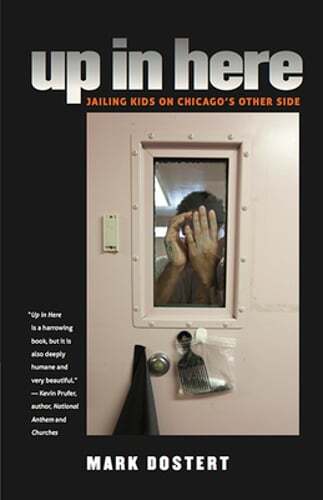 Up in Here: Jailing Kids on Chicago's Other Side by Mark Dostert: New