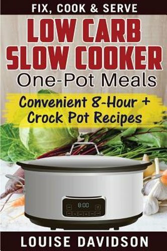Low Carb Slow Cooker One Pot Meals: Convenient 8-Hour + Crockpot Recipes - Fix,