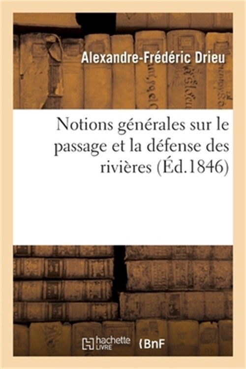 Notions G�n�rales Sur Le Passage Et La D�fense Des Rivi�res: Ou Coup d'Oeil Sur